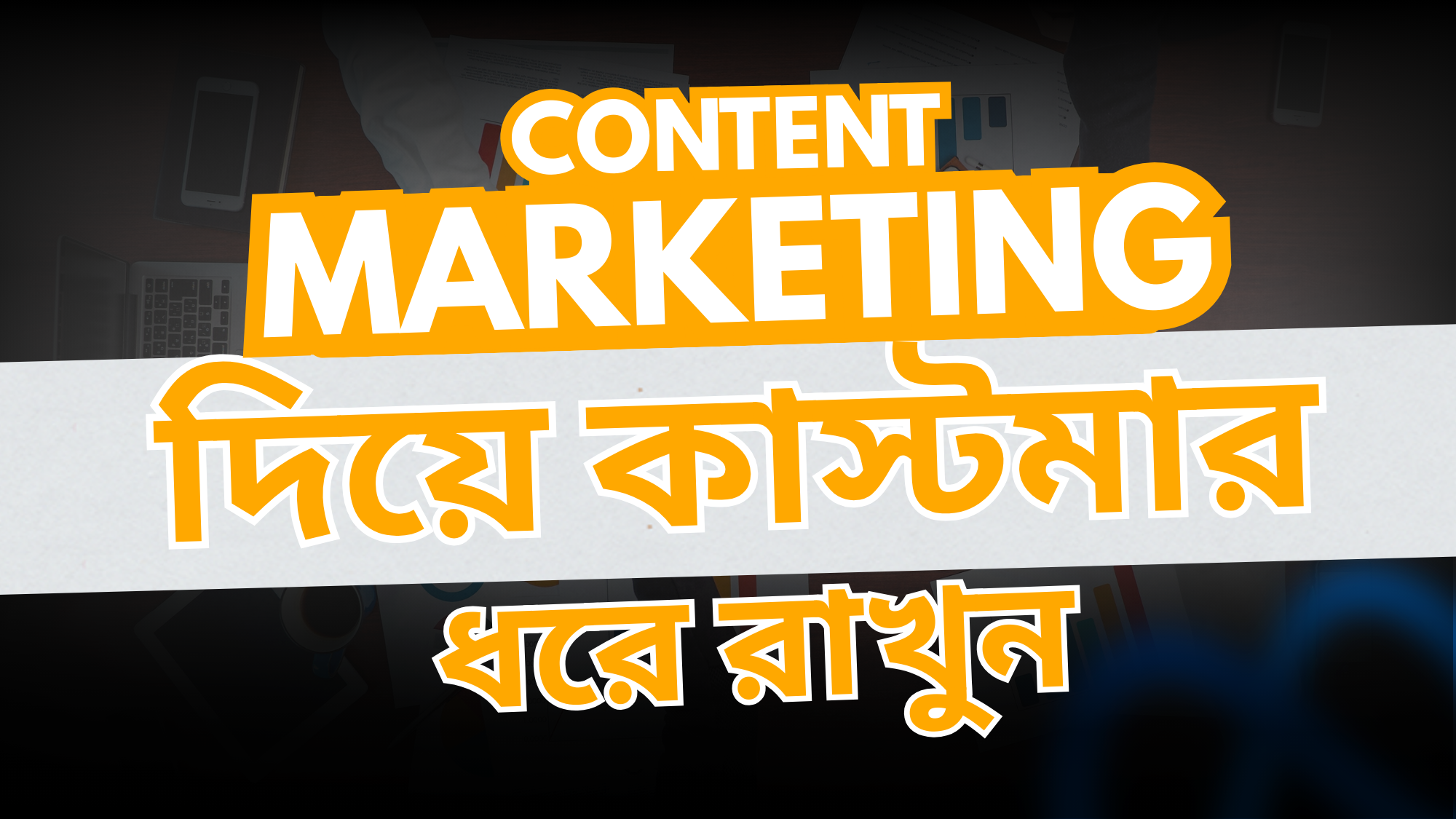 Content Marketing: আপনার বিজনেসের জন্য কেন অপরিহার্য?